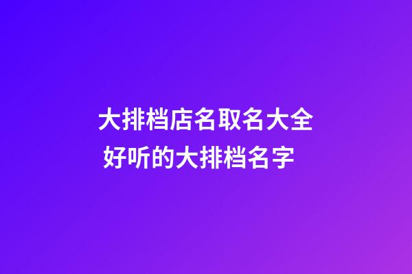 大排档店名取名大全 好听的大排档名字-第1张-店铺起名-玄机派